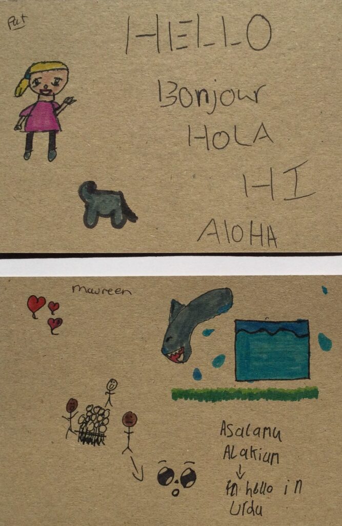 Front of 2 postcards. One with drawing of girl waving and an animal next to words hello, bonjour, hola, hi, aloha. 2nd postcard with drawings of heart ballons, a group of children with 3 adults, a cartoon face and a grey sea animal with large dorsal fin jumping out of a tank of water and writing saying asalamu alakiun hello in Urdu