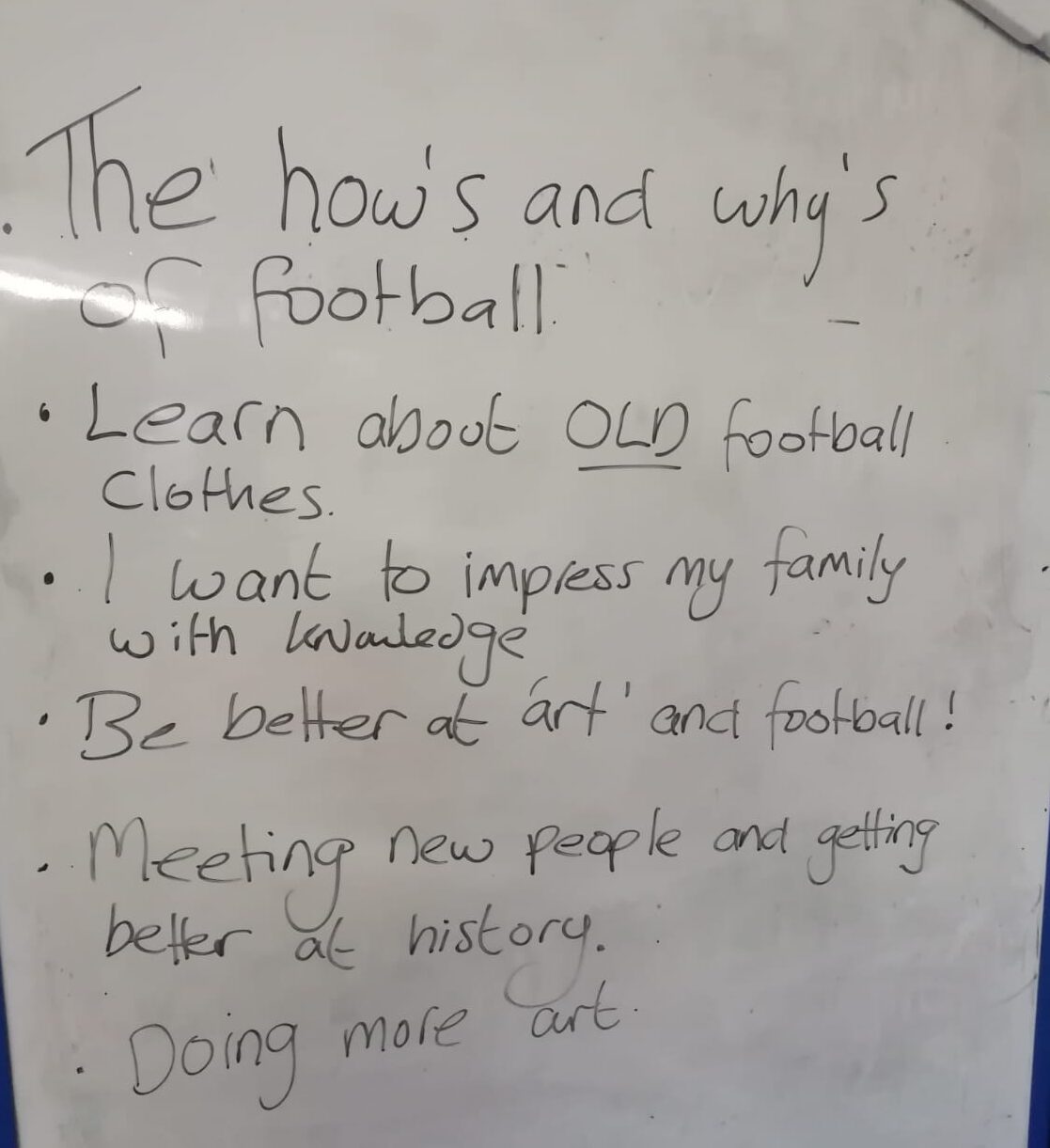 The how's and why's of football, to learn about old football clothes, I want to impress my family with knowledge, be better at art and football, meeting new people and getting better at history, doing more art