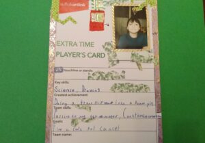 Extra Time Player's Card. His key skills are science and drawing, his greatest achievement is doing a front flip into a foam pit, his teak skills include passing to my team mates, contributing to the team and his goal is to find a cure for cancer