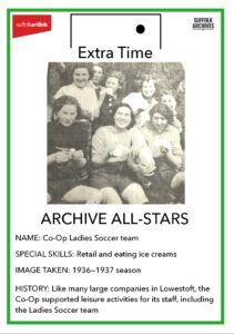 Archive All-Stars Co-op Ladies Soccer Team. Special skills- retail and eating ice creams. Image taken - 1936-1937 season. History - like many large companies in Lowestoft the Co-Op supported leisure activities for its staff including the Ladies Soccer team